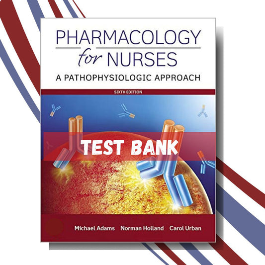 Test bank for Pharmacology for Nurses A Pathophysiologic Approach 6th Edition (By Adams)-Studyflax